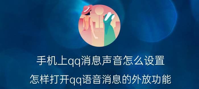 手机上qq消息声音怎么设置 怎样打开qq语音消息的外放功能_？